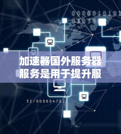 加速器国外服务器服务是用于提升服务器连接速度和提高网络可用性的软件工具，尤其适用于在全球范围内的服务器。以下是对该服务的详细介绍