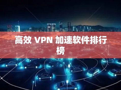 高效 VPN 加速软件排行榜