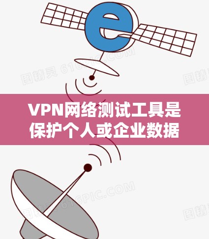 VPN网络测试工具是保护个人或企业数据的关键工具，适用于多种场景。以下是综合考虑后的选择