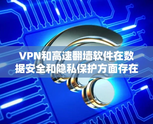 VPN和高速翻墙软件在数据安全和隐私保护方面存在显著的区别。以下是详细的对比分析