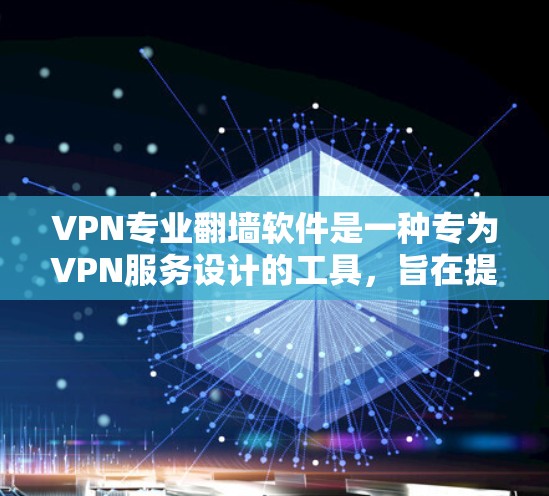 VPN专业翻墙软件是一种专为VPN服务设计的工具，旨在提供更专业的端点防火墙、流量控制和加密协议功能，帮助用户更安全地访问网络资源。以下是对该类软件的详细介绍