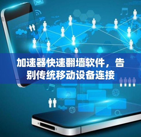 加速器快速翻墙软件，告别传统移动设备连接