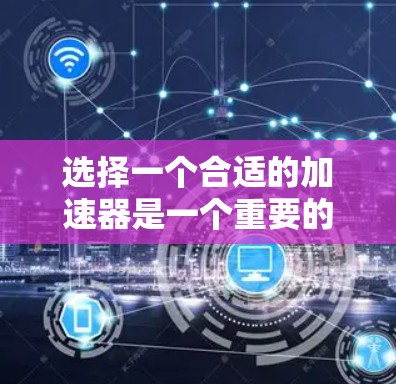选择一个合适的加速器是一个重要的步骤，因为它直接影响到你的电脑性能。以下是根据您的需求和情况，分步骤进行的建议