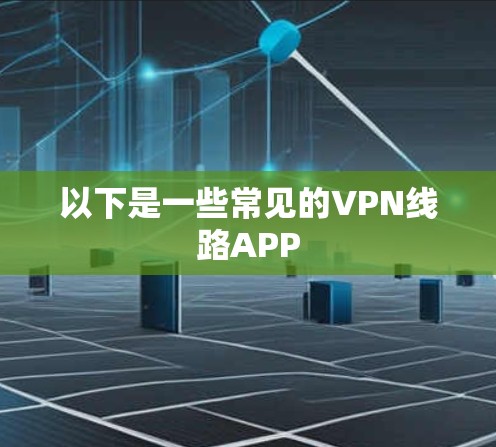 以下是一些常见的VPN线路APP