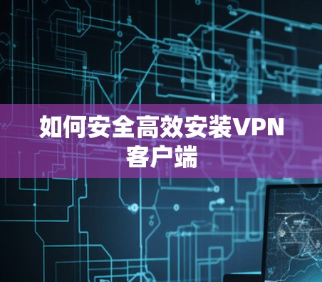 如何安全高效安装VPN客户端