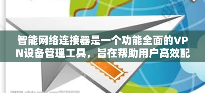智能网络连接器是一个功能全面的VPN设备管理工具，旨在帮助用户高效配置和管理VPN设置。以下是使用该工具的详细介绍