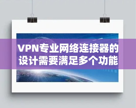 VPN专业网络连接器的设计需要满足多个功能和安全需求。以下是针对不同用户需求的分析和建议