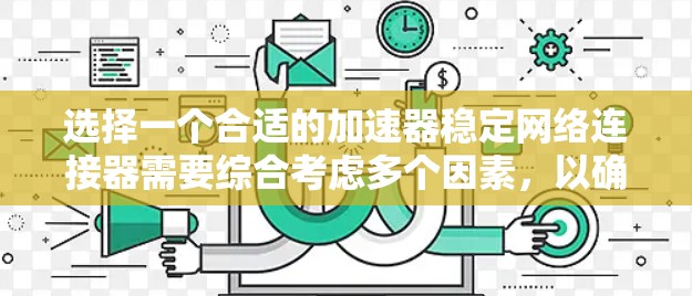 选择一个合适的加速器稳定网络连接器需要综合考虑多个因素，以确保网络连接的稳定性和高效性。以下是一个有条理的总结，帮助您做出明智的选择