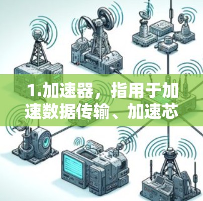 1.加速器，指用于加速数据传输、加速芯片制造或加速云服务的设备或组件
