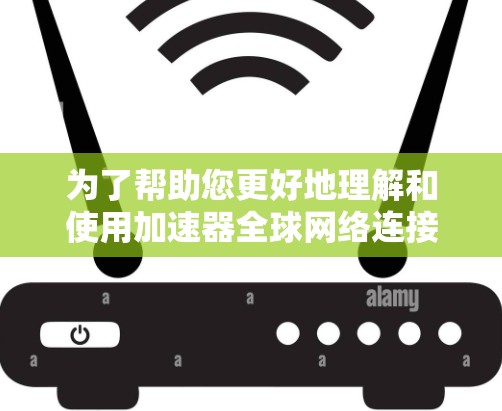 为了帮助您更好地理解和使用加速器全球网络连接软件，以下是详细的步骤说明