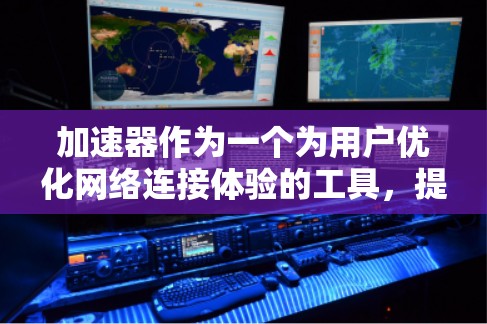 加速器作为一个为用户优化网络连接体验的工具，提供了多种功能和便利，帮助用户提升网络连接速度、增强安全性，并支持多设备连接。以下是对其全球网络连接体验的详细分析