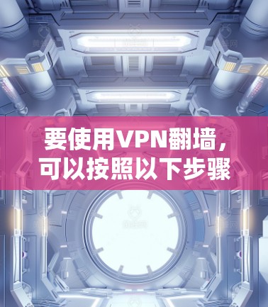 要使用VPN翻墙，可以按照以下步骤进行