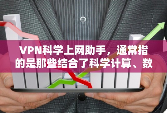 VPN科学上网助手，通常指的是那些结合了科学计算、数据分析和网络优化功能的VPN工具。这些工具可能提供以下几种功能