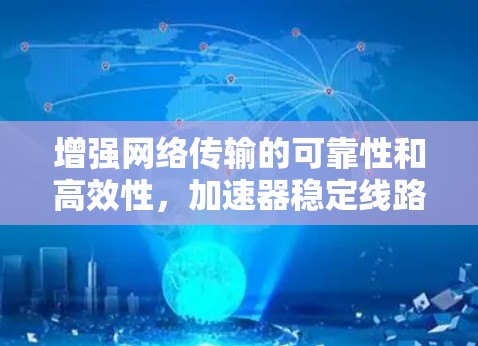 增强网络传输的可靠性和高效性，加速器稳定线路服务