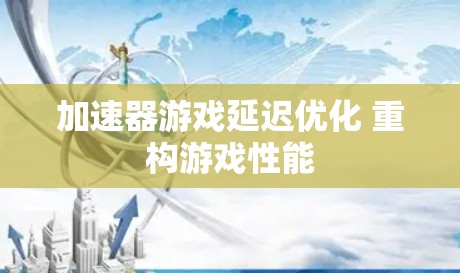 加速器游戏延迟优化 重构游戏性能