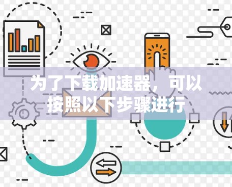 为了下载加速器，可以按照以下步骤进行