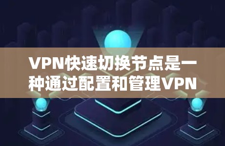 VPN快速切换节点是一种通过配置和管理VPN来提高用户访问外部服务器效率和安全性的方法。以下是该主题的详细说明
