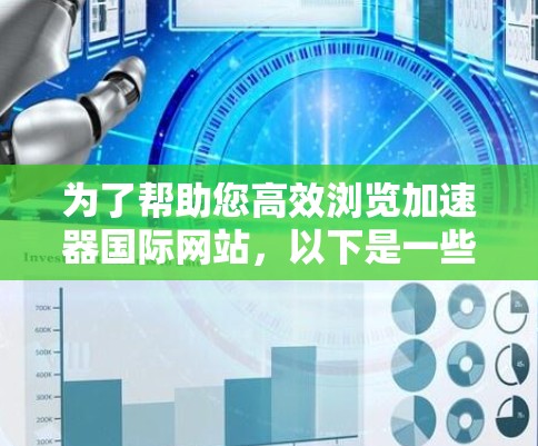 为了帮助您高效浏览加速器国际网站，以下是一些建议和步骤