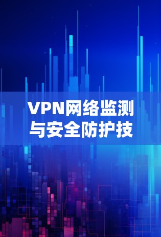 VPN网络监测与安全防护技术研究与应用