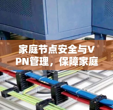 家庭节点安全与VPN管理，保障家庭安全的关键