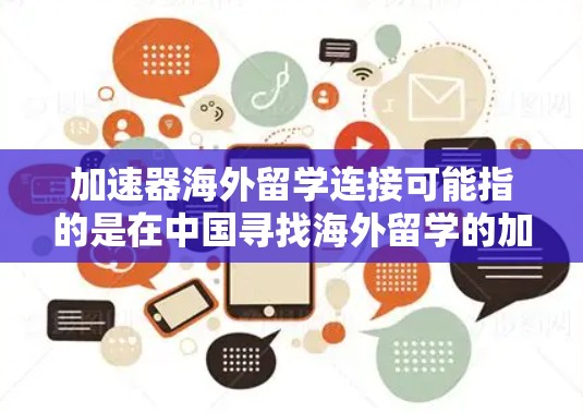 加速器海外留学连接可能指的是在中国寻找海外留学的加速工具或资源，或者指的是在申请海外留学时的一些快速连接渠道。以下是一些可能涉及的方面和建议
