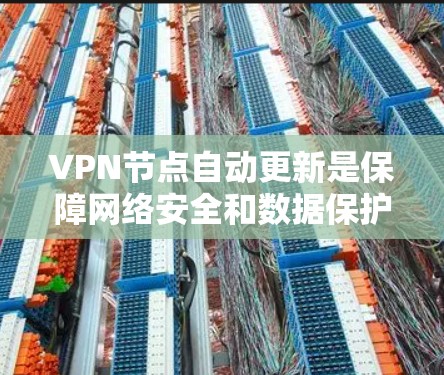 VPN节点自动更新是保障网络安全和数据保护的重要措施，涉及多个方面。以下是关于VPN节点自动更新的详细解释