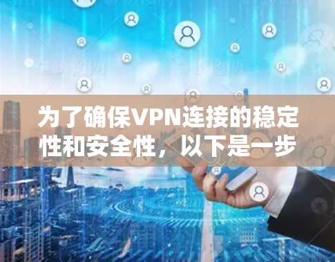 为了确保VPN连接的稳定性和安全性，以下是一步步的解决方案
