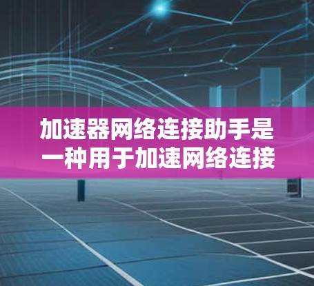 加速器网络连接助手是一种用于加速网络连接的工具，主要功能包括测试、流量监控、优化和报告。以下是详细的步骤和方法