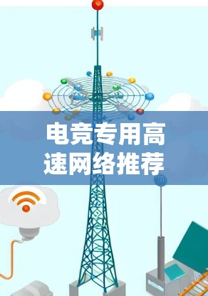 电竞专用高速网络推荐，可靠、稳定、高效，助力电竞顺畅运行