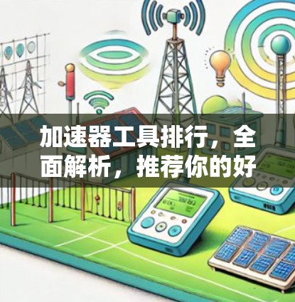加速器工具排行，全面解析，推荐你的好用工具