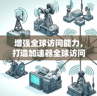 增强全球访问能力，打造加速器全球访问方案