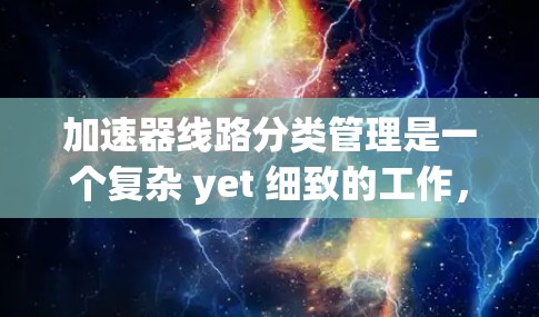 加速器线路分类管理是一个复杂 yet 细致的工作，涉及多个领域和技术。以下是对该领域的一次深入理解