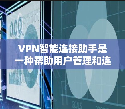 VPN智能连接助手是一种帮助用户管理和连接VPN的工具，通常包括以下功能和步骤