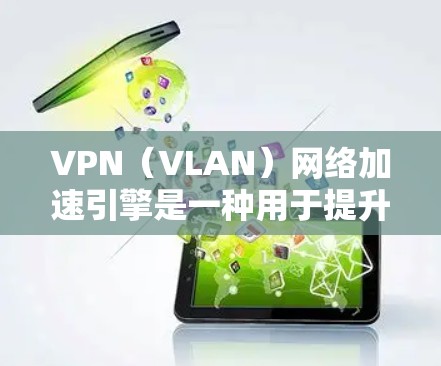 VPN（VLAN）网络加速引擎是一种用于提升VPN访问速度的软件或程序，主要用于在VPN连接中减少延迟。它通过加速技术将用户在VPN网络中的延迟减少到最低，使得用户能够更快地访问目标服务器
