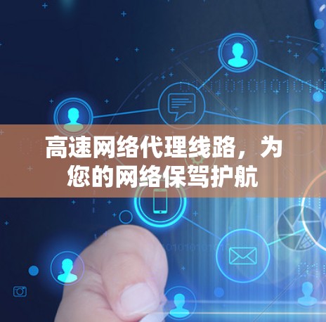 高速网络代理线路，为您的网络保驾护航