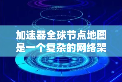 加速器全球节点地图是一个复杂的网络架构，旨在优化多设备和多加速器的性能。以下是对该架构的详细介绍