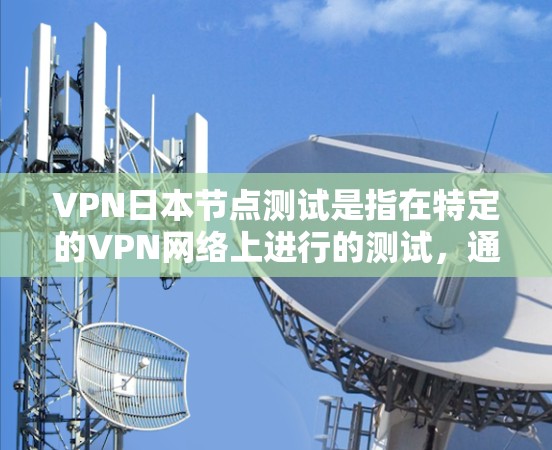VPN日本节点测试是指在特定的VPN网络上进行的测试，通常用于测试网络性能、恢复网络设备、进行安全测试等。以下是进行VPN日本节点测试的基本步骤和注意事项
