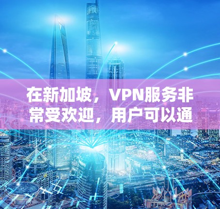 在新加坡，VPN服务非常受欢迎，用户可以通过多个平台访问加密内容和远程服务。新加坡拥有强大的网络基础设施和丰富的VPN选项，以下是关于VPN新加坡网络加速的详细信息