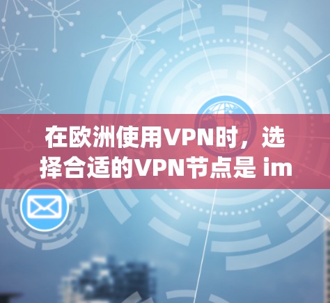 在欧洲使用VPN时，选择合适的VPN节点是 important 的。虽然 VPN 在某些地区可能不如在亚洲地区安全，但以下是一些推荐的 VPN 节点和工具，可以帮助您在欧洲找到适合的选项