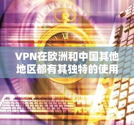 VPN在欧洲和中国其他地区都有其独特的使用方式，具体取决于您的位置和需求。以下是关于VPN在欧洲和中国其他地区的使用指南
