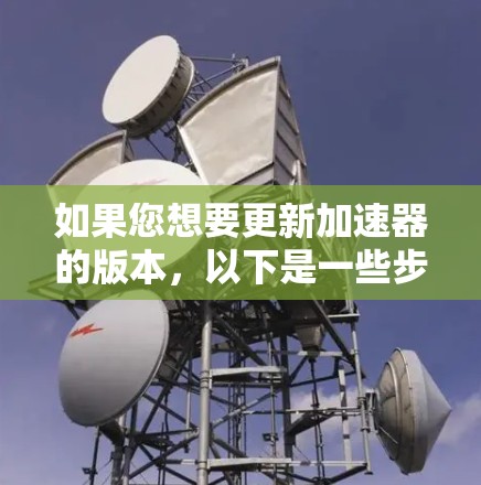 如果您想要更新加速器的版本，以下是一些步骤和方法，您可以参考