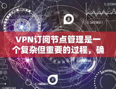 VPN订阅节点管理是一个复杂但重要的过程，确保用户和内部网络的安全。以下是一个有条理的总结和步骤指南