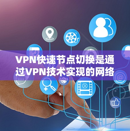 VPN快速节点切换是通过VPN技术实现的网络服务，通过端口重叠、端口同步或端口扩展等方法，快速切换不同的服务器或应用程序。以下是详细的信息
