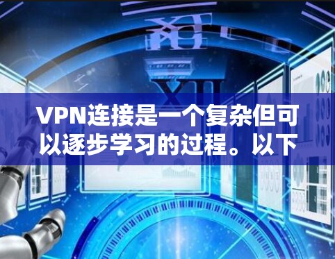 VPN连接是一个复杂但可以逐步学习的过程。以下是一些关键步骤和注意事项，帮助您更好地理解和使用VPN