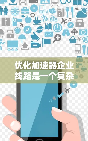 优化加速器企业线路是一个复杂的问题，涉及多个方面。以下是一个分步的优化策略建议