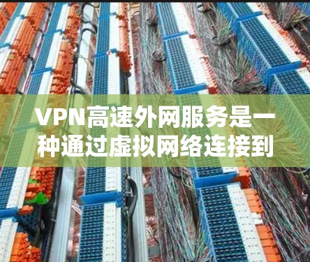 VPN高速外网服务是一种通过虚拟网络连接到外部网络的方式，帮助用户快速访问外部资源并保护隐私。以下是对该服务的详细分析