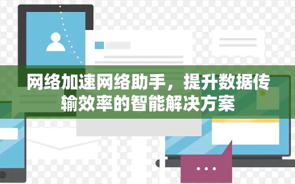 网络加速网络助手，提升数据传输效率的智能解决方案