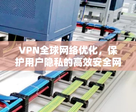 VPN全球网络优化，保护用户隐私的高效安全网络