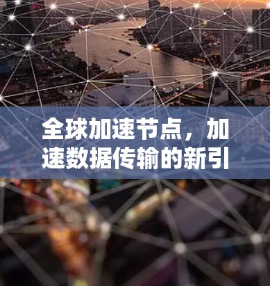 全球加速节点，加速数据传输的新引擎