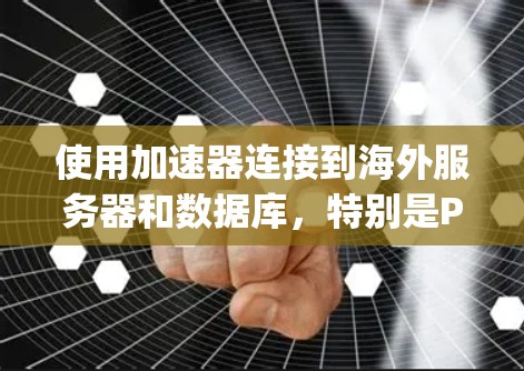 使用加速器连接到海外服务器和数据库，特别是Python和Java，是一个高效的方法来快速访问远程资源。以下是详细的步骤指南，帮助您实现这一目标